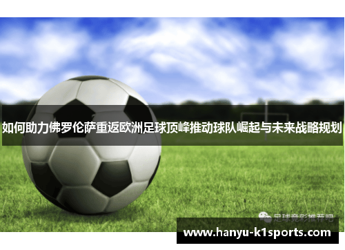 如何助力佛罗伦萨重返欧洲足球顶峰推动球队崛起与未来战略规划