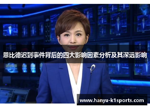 恩比德迟到事件背后的四大影响因素分析及其深远影响 恩比德迟到事件背后的四大影响因素分析及其深远影响