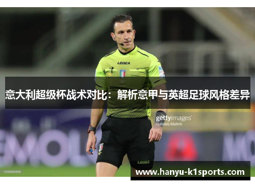 意大利超级杯战术对比:解析意甲与英超足球风格差异 意大利超级杯战术对比:解析意甲与英超足球风格差异