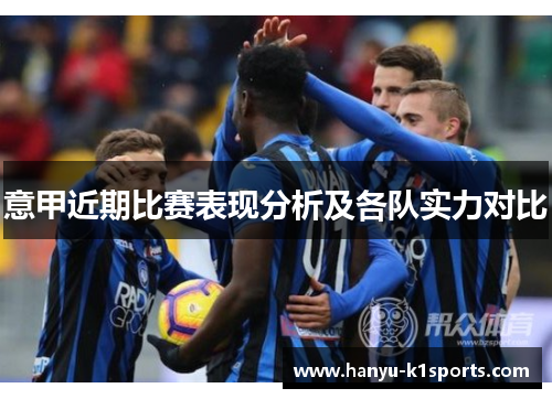 意甲近期比赛表现分析及各队实力对比 意甲近期比赛表现分析及各队实力对比
