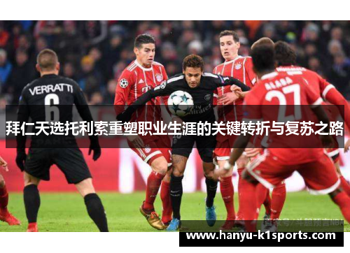 拜仁天选托利索重塑职业生涯的关键转折与复苏之路