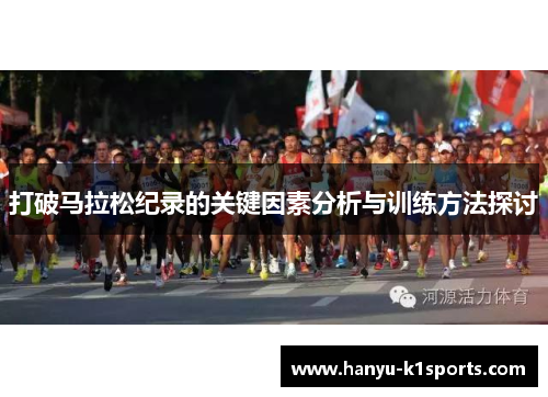 打破马拉松纪录的关键因素分析与训练方法探讨 打破马拉松纪录的关键因素分析与训练方法探讨