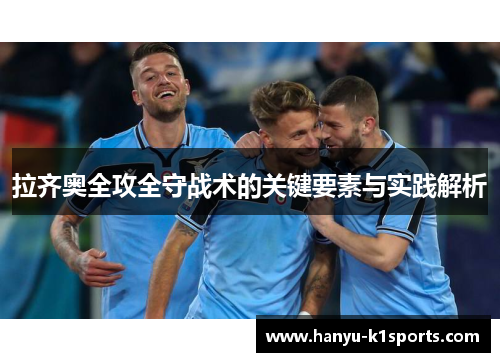 拉齐奥全攻全守战术的关键要素与实践解析 拉齐奥全攻全守战术的关键要素与实践解析