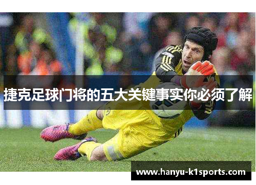 捷克足球门将的五大关键事实你必须了解 捷克足球门将的五大关键事实你必须了解