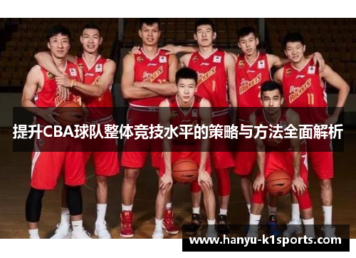 提升CBA球队整体竞技水平的策略与方法全面解析 提升CBA球队整体竞技水平的策略与方法全面解析