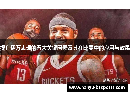 提升伊万表现的五大关键因素及其在比赛中的应用与效果 提升伊万表现的五大关键因素及其在比赛中的应用与效果