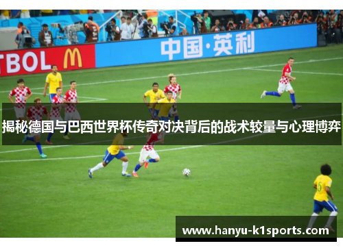 揭秘德国与巴西世界杯传奇对决背后的战术较量与心理博弈 揭秘德国与巴西世界杯传奇对决背后的战术较量与心理博弈