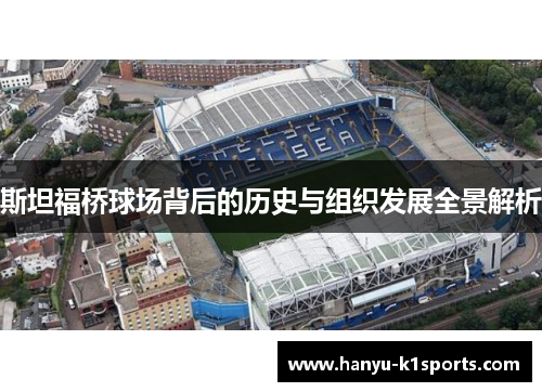 斯坦福桥球场背后的历史与组织发展全景解析 斯坦福桥球场背后的历史与组织发展全景解析