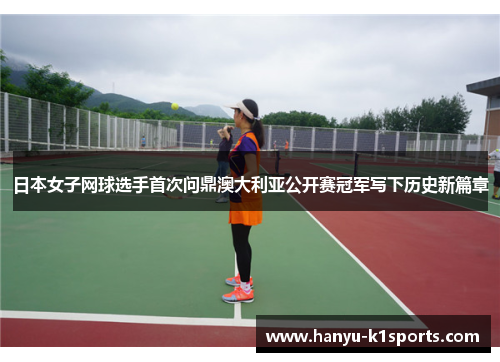 日本女子网球选手首次问鼎澳大利亚公开赛冠军写下历史新篇章