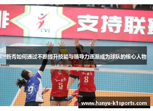 新秀如何通过不断提升技能与领导力逐渐成为球队的核心人物