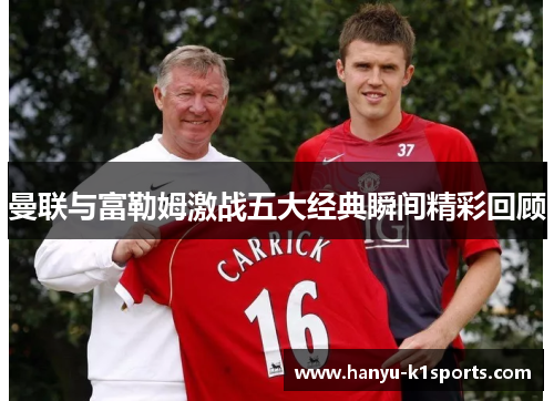 曼联与富勒姆激战五大经典瞬间精彩回顾 曼联与富勒姆激战五大经典瞬间精彩回顾