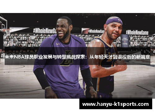 未来NBA球员职业发展与转型挑战探索:从年轻天才到退役后的新篇章 未来NBA球员职业发展与转型挑战探索:从年轻天才到退役后的新篇章