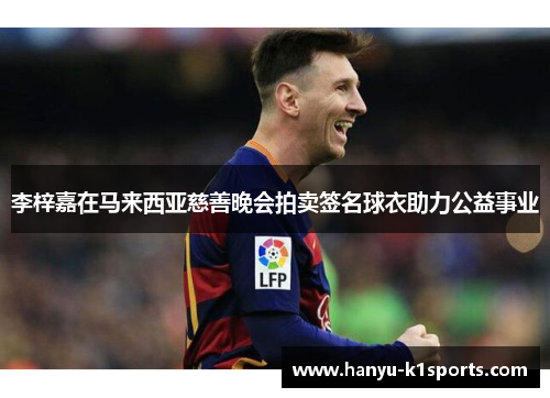 李梓嘉在马来西亚慈善晚会拍卖签名球衣助力公益事业 李梓嘉在马来西亚慈善晚会拍卖签名球衣助力公益事业