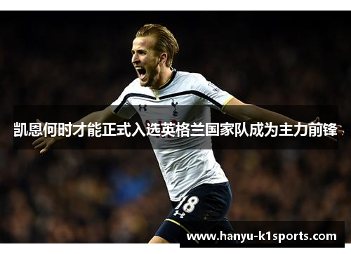 凯恩何时才能正式入选英格兰国家队成为主力前锋
