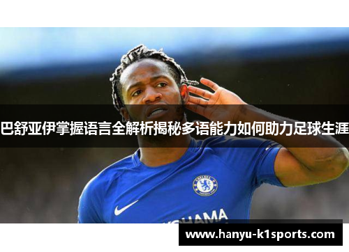 巴舒亚伊掌握语言全解析揭秘多语能力如何助力足球生涯 巴舒亚伊掌握语言全解析揭秘多语能力如何助力足球生涯