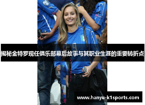 揭秘金特罗现任俱乐部幕后故事与其职业生涯的重要转折点 揭秘金特罗现任俱乐部幕后故事与其职业生涯的重要转折点