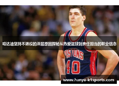 哈达迪坚持不退役的深层原因探秘从热爱篮球到责任担当的职业信念 哈达迪坚持不退役的深层原因探秘从热爱篮球到责任担当的职业信念