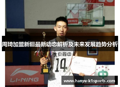 周琦加盟新疆最新动态解析及未来发展趋势分析 周琦加盟新疆最新动态解析及未来发展趋势分析