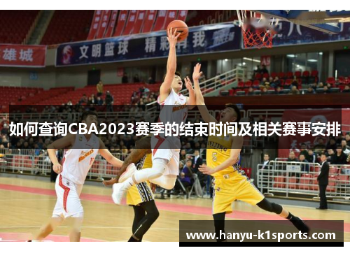 如何查询CBA2023赛季的结束时间及相关赛事安排 如何查询CBA2023赛季的结束时间及相关赛事安排
