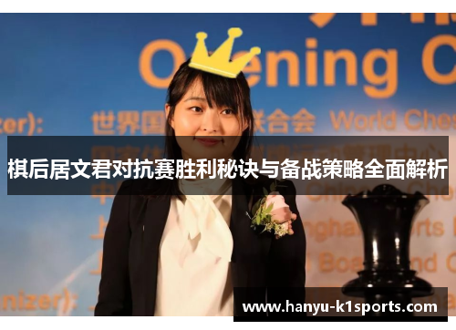 棋后居文君对抗赛胜利秘诀与备战策略全面解析 棋后居文君对抗赛胜利秘诀与备战策略全面解析