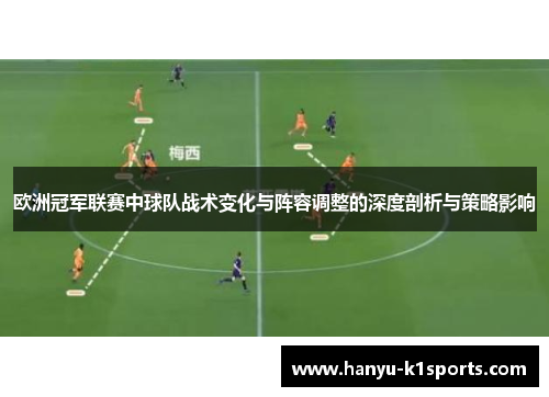欧洲冠军联赛中球队战术变化与阵容调整的深度剖析与策略影响 欧洲冠军联赛中球队战术变化与阵容调整的深度剖析与策略影响