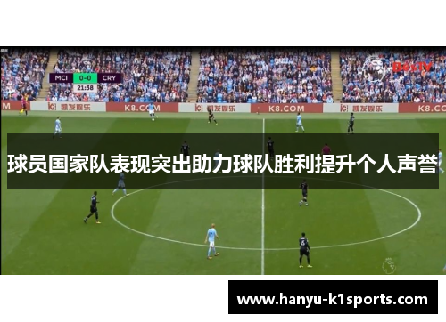球员国家队表现突出助力球队胜利提升个人声誉