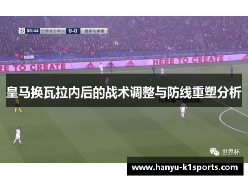 皇马换瓦拉内后的战术调整与防线重塑分析