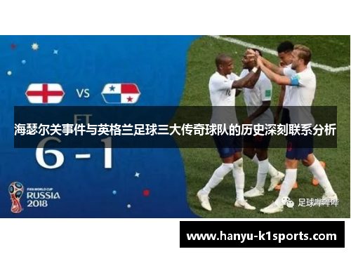 海瑟尔关事件与英格兰足球三大传奇球队的历史深刻联系分析