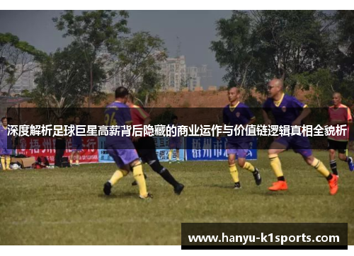 深度解析足球巨星高薪背后隐藏的商业运作与价值链逻辑真相全貌析