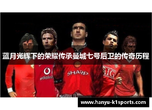 蓝月光辉下的荣耀传承曼城七号后卫的传奇历程