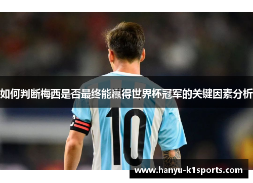 如何判断梅西是否最终能赢得世界杯冠军的关键因素分析