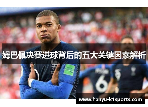 姆巴佩决赛进球背后的五大关键因素解析