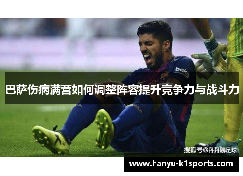 巴萨伤病满营如何调整阵容提升竞争力与战斗力 巴萨伤病满营如何调整阵容提升竞争力与战斗力