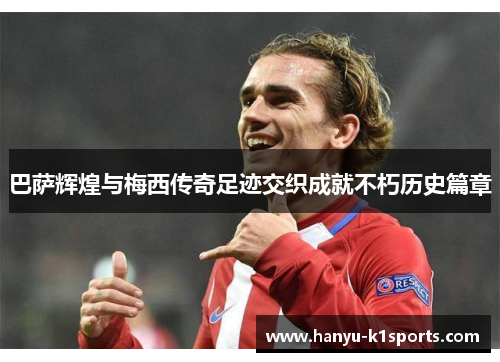 巴萨辉煌与梅西传奇足迹交织成就不朽历史篇章