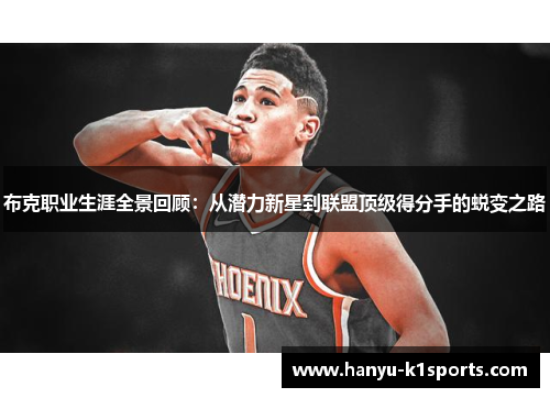 布克职业生涯全景回顾:从潜力新星到联盟顶级得分手的蜕变之路 布克职业生涯全景回顾:从潜力新星到联盟顶级得分手的蜕变之路
