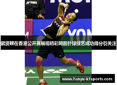 戴资颖在香港公开赛展现精彩网前扑球技艺成功得分引关注 戴资颖在香港公开赛展现精彩网前扑球技艺成功得分引关注