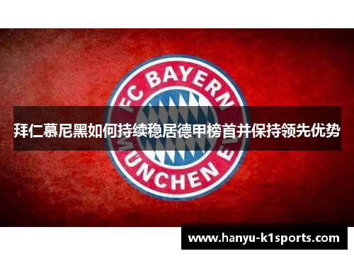 拜仁慕尼黑如何持续稳居德甲榜首并保持领先优势 拜仁慕尼黑如何持续稳居德甲榜首并保持领先优势