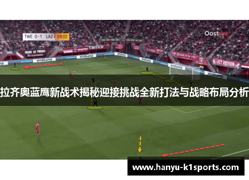 拉齐奥蓝鹰新战术揭秘迎接挑战全新打法与战略布局分析 拉齐奥蓝鹰新战术揭秘迎接挑战全新打法与战略布局分析