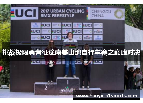 挑战极限勇者征途南美山地自行车赛之巅峰对决