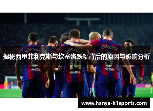 揭秘西甲菲利克斯与坎塞洛跌幅背后的原因与影响分析