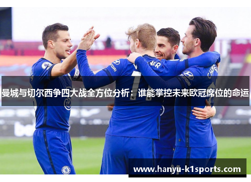 曼城与切尔西争四大战全方位分析：谁能掌控未来欧冠席位的命运