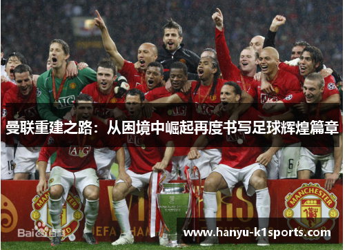 曼联重建之路：从困境中崛起再度书写足球辉煌篇章