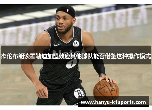 杰伦布朗谈霍勒迪加盟效应其他球队能否借鉴这种操作模式