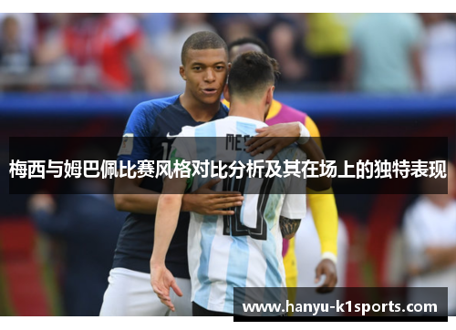 梅西与姆巴佩比赛风格对比分析及其在场上的独特表现 梅西与姆巴佩比赛风格对比分析及其在场上的独特表现