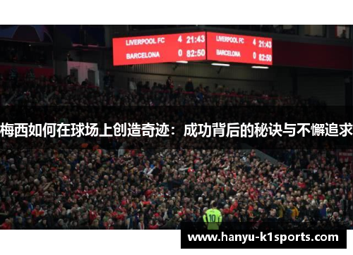 梅西如何在球场上创造奇迹:成功背后的秘诀与不懈追求 梅西如何在球场上创造奇迹:成功背后的秘诀与不懈追求