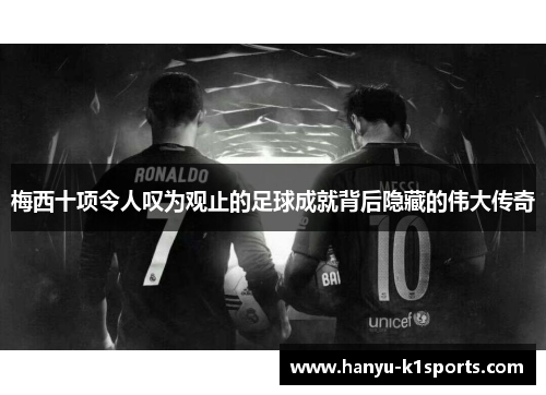 梅西十项令人叹为观止的足球成就背后隐藏的伟大传奇 梅西十项令人叹为观止的足球成就背后隐藏的伟大传奇