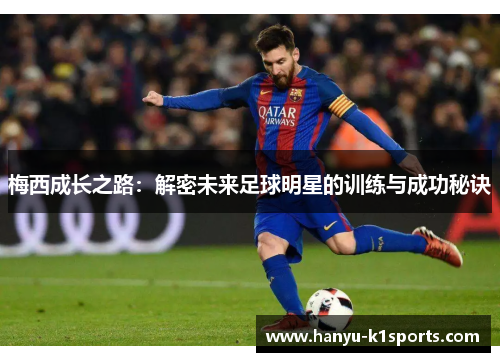 梅西成长之路：解密未来足球明星的训练与成功秘诀