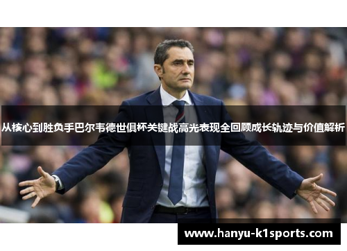 从核心到胜负手巴尔韦德世俱杯关键战高光表现全回顾成长轨迹与价值解析 从核心到胜负手巴尔韦德世俱杯关键战高光表现全回顾成长轨迹与价值解析