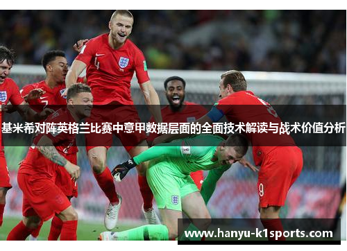 基米希对阵英格兰比赛中意甲数据层面的全面技术解读与战术价值分析 基米希对阵英格兰比赛中意甲数据层面的全面技术解读与战术价值分析