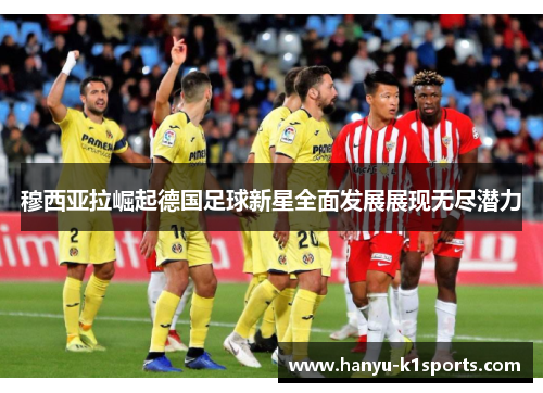 穆西亚拉崛起德国足球新星全面发展展现无尽潜力